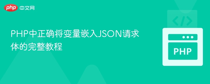 PHP中正确将变量嵌入JSON请求体的完整教程
