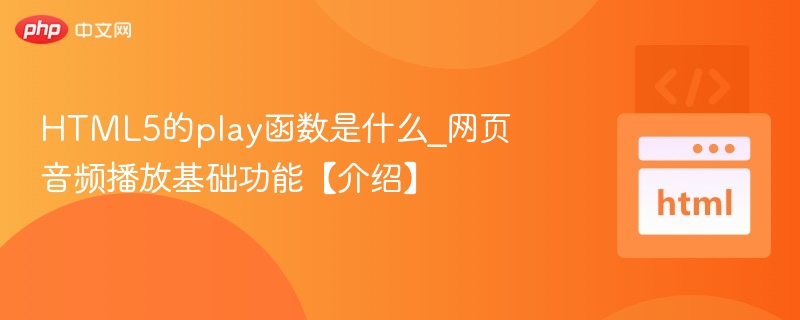 HTML5的play函数是什么_网页音频播放基础功能【介绍】