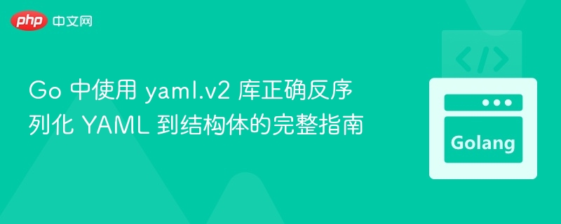 Go 中使用 yaml.v2 库正确反序列化 YAML 到结构体的完整指南

