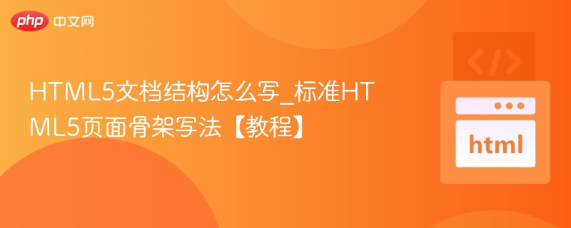 HTML5文档结构怎么写_标准HTML5页面骨架写法【教程】