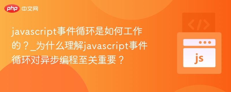 javascript事件循环是如何工作的？_为什么理解javascript事件循环对异步编程至关重要？