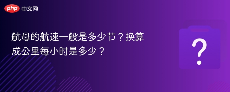 航母的航速一般是多少节？换算成公里每小时是多少？