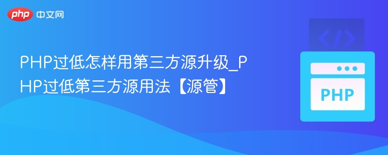 PHP过低怎样用第三方源升级_PHP过低第三方源用法【源管】