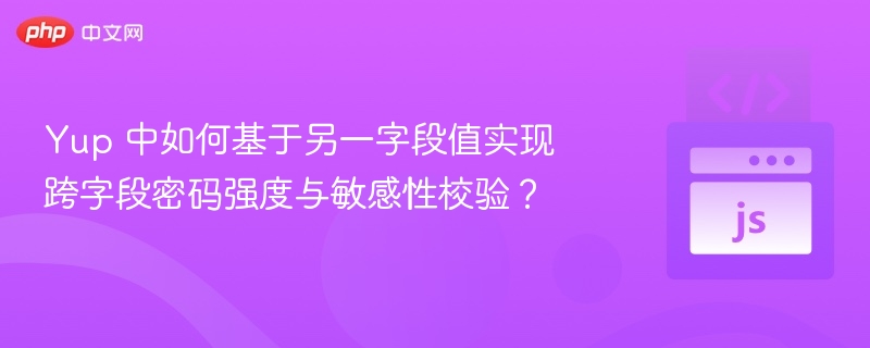 Yup 中如何基于另一字段值实现跨字段密码强度与敏感性校验？
