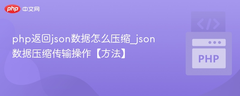 php返回json数据怎么压缩_json数据压缩传输操作【方法】