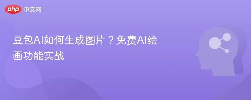 豆包AI如何生成图片？免费AI绘画功能实战