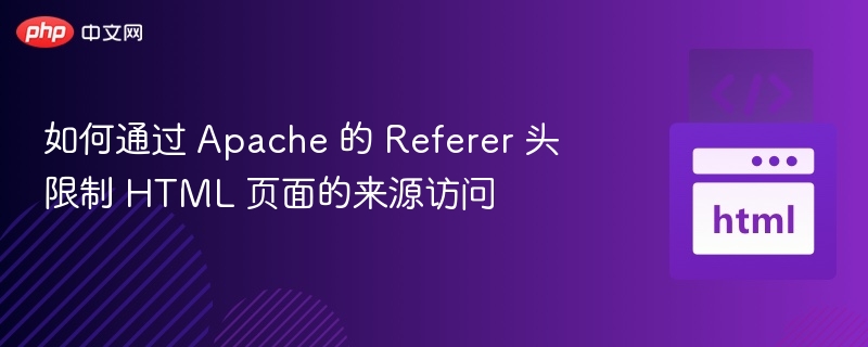 如何通过 Apache 的 Referer 头限制 HTML 页面的来源访问
