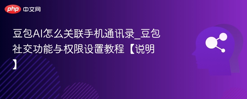 豆包AI怎么关联手机通讯录_豆包社交功能与权限设置教程【说明】