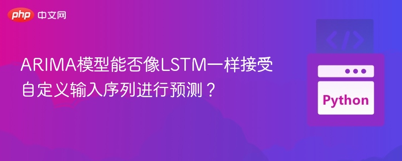 ARIMA模型能否像LSTM一样接受自定义输入序列进行预测？
