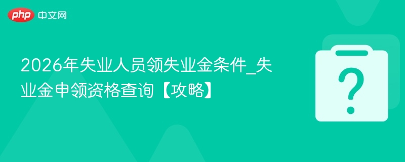 2026年失业人员领失业金条件_失业金申领资格查询【攻略】