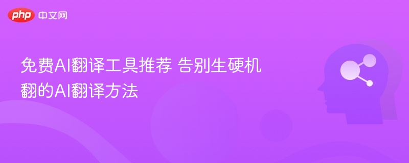 免费AI翻译工具推荐 告别生硬机翻的AI翻译方法