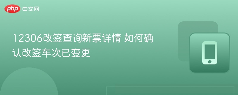 12306改签查询新票详情 如何确认改签车次已变更