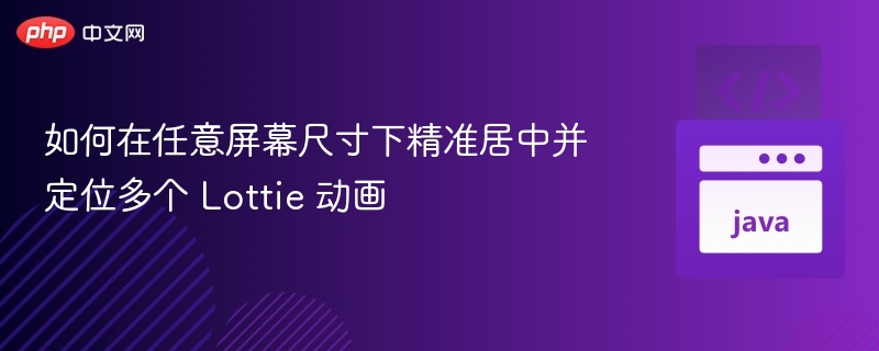 如何在任意屏幕尺寸下精准居中并定位多个 Lottie 动画