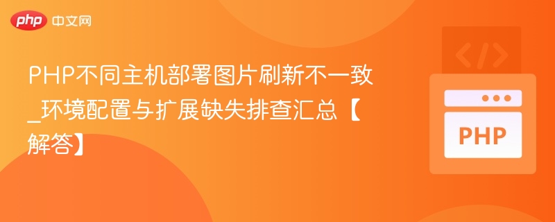PHP不同主机部署图片刷新不一致_环境配置与扩展缺失排查汇总【解答】