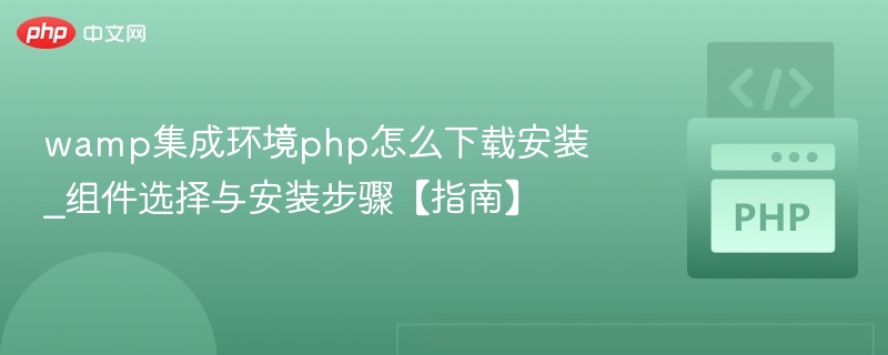 wamp集成环境php怎么下载安装_组件选择与安装步骤【指南】