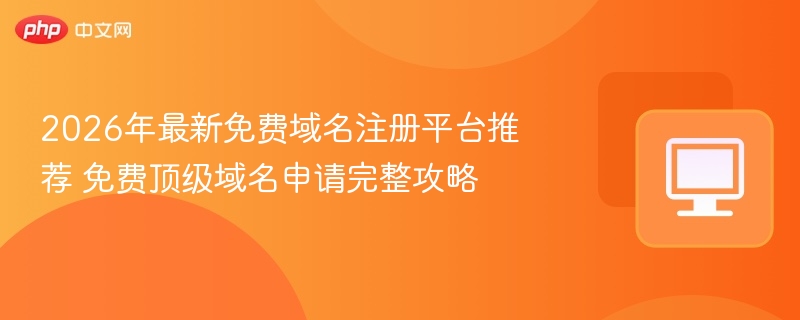 2026年最新免费域名注册平台推荐 免费顶级域名申请完整攻略
