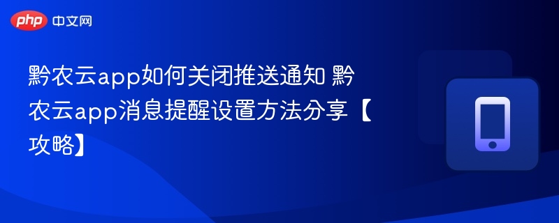 黔农云app如何关闭推送通知 黔农云app消息提醒设置方法分享【攻略】