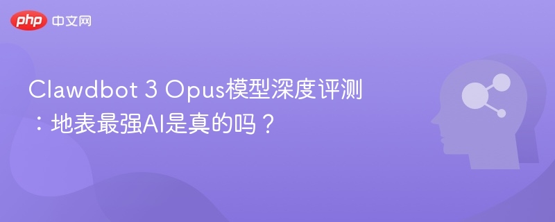 Clawdbot 3 Opus模型深度评测：地表最强AI是真的吗？