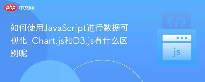 如何使用JavaScript进行数据可视化_Chart.js和D3.js有什么区别呢