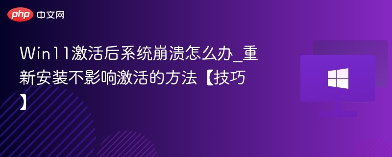 Win11激活后系统崩溃怎么办_重新安装不影响激活的方法【技巧】
