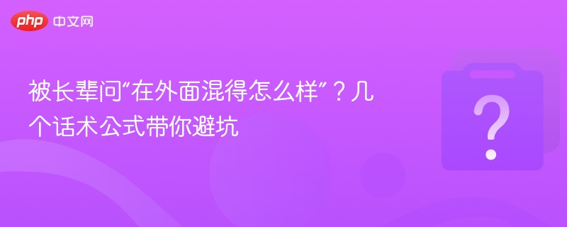 被长辈问“在外面混得怎么样”？几个话术公式带你避坑