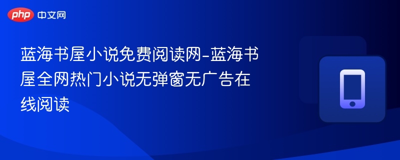 蓝海书屋小说免费阅读网-蓝海书屋全网热门小说无弹窗无广告在线阅读
