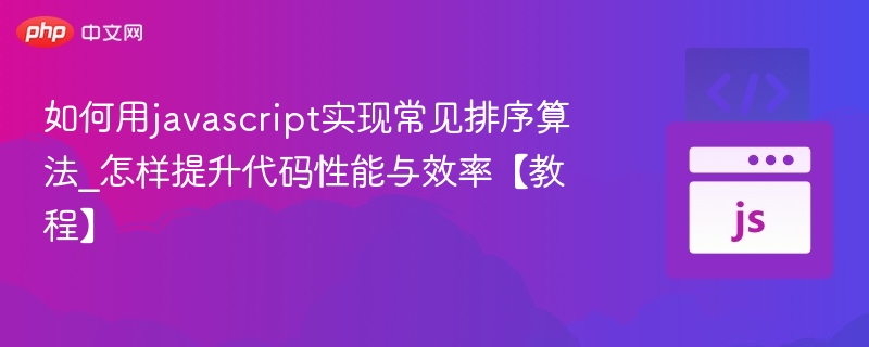 如何用javascript实现常见排序算法_怎样提升代码性能与效率【教程】
