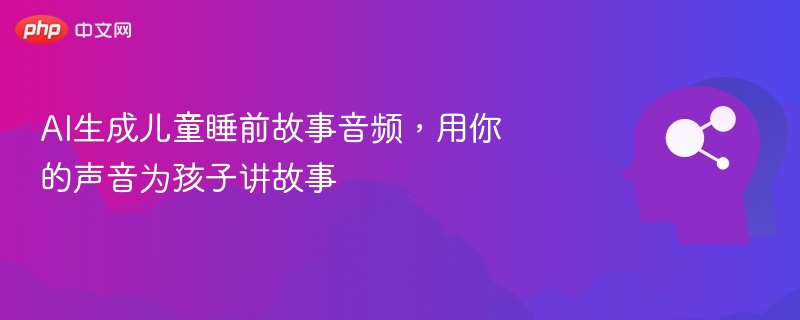 AI生成儿童睡前故事音频，用你的声音为孩子讲故事