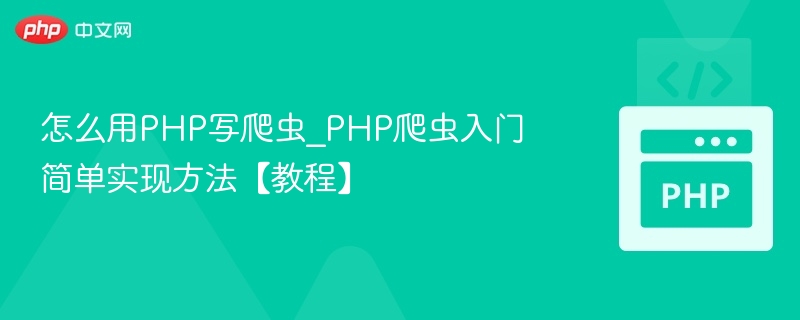 怎么用PHP写爬虫_PHP爬虫入门简单实现方法【教程】