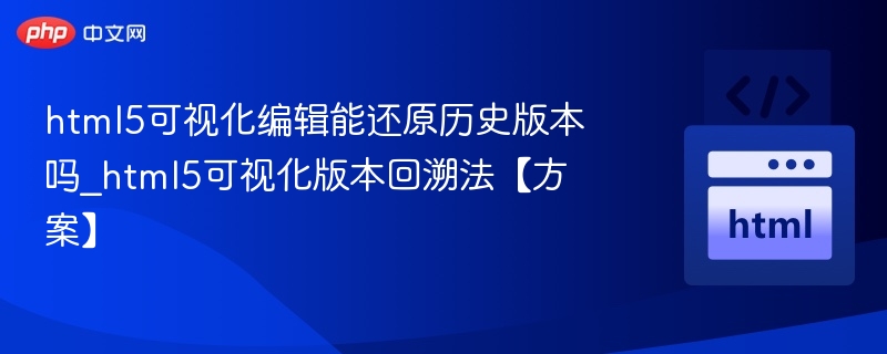 html5可视化编辑能还原历史版本吗_html5可视化版本回溯法【方案】