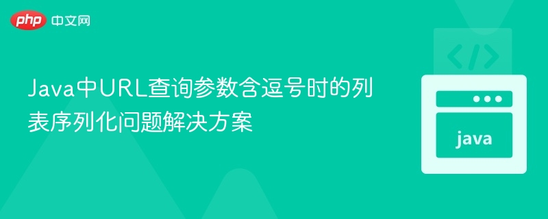 Java中URL查询参数含逗号时的列表序列化问题解决方案