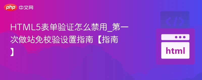 HTML5表单验证怎么禁用_第一次做站免校验设置指南【指南】
