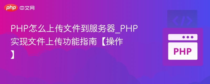 PHP怎么上传文件到服务器_PHP实现文件上传功能指南【操作】