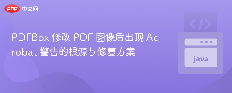 PDFBox 修改 PDF 图像后出现 Acrobat 警告的根源与修复方案