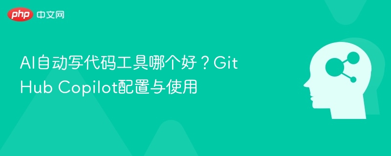 AI自动写代码工具哪个好？GitHub Copilot配置与使用