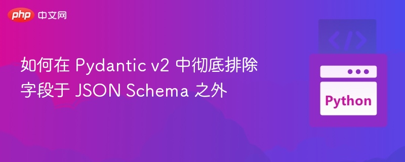 如何在 Pydantic v2 中彻底排除字段于 JSON Schema 之外
