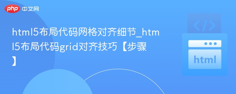 html5布局代码网格对齐细节_html5布局代码grid对齐技巧【步骤】