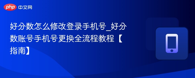 好分数怎么修改登录手机号_好分数账号手机号更换全流程教程【指南】
