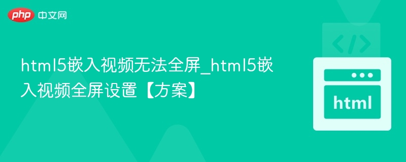 html5嵌入视频无法全屏_html5嵌入视频全屏设置【方案】