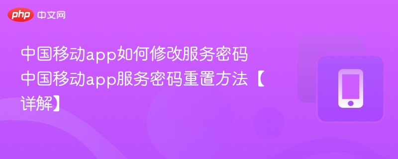 中国移动app如何修改服务密码 中国移动app服务密码重置方法【详解】