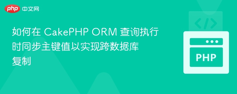 如何在 CakePHP ORM 查询执行时同步主键值以实现跨数据库复制
