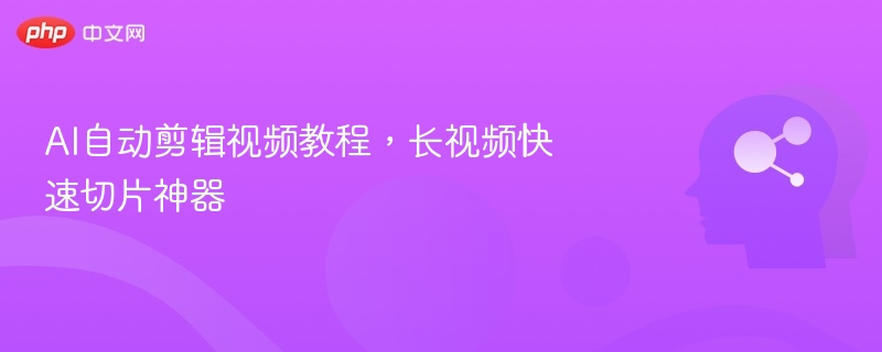 AI自动剪辑视频教程，长视频快速切片神器