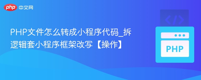 PHP文件怎么转成小程序代码_拆逻辑套小程序框架改写【操作】