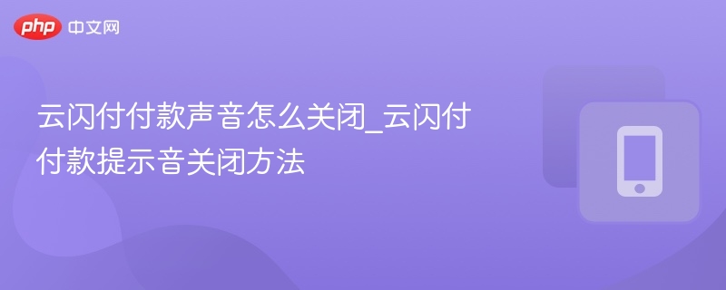 云闪付付款声音怎么关闭_云闪付付款提示音关闭方法