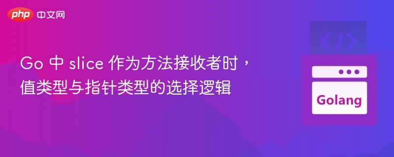 Go 中 slice 作为方法接收者时,值类型与指针类型的选择逻辑