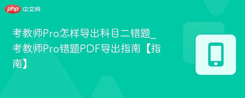 考教师Pro怎样导出科目二错题_考教师Pro错题PDF导出指南【指南】
