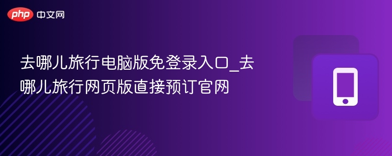 去哪儿旅行电脑版免登录入口_去哪儿旅行网页版直接预订官网