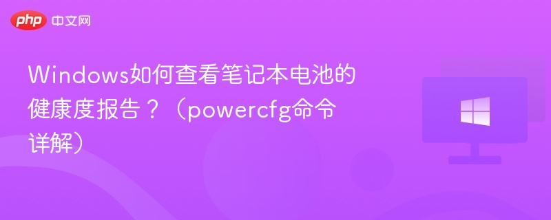 Windows如何查看笔记本电池的健康度报告？（powercfg命令详解）