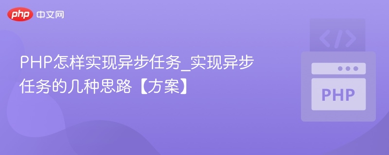 PHP怎样实现异步任务_实现异步任务的几种思路【方案】