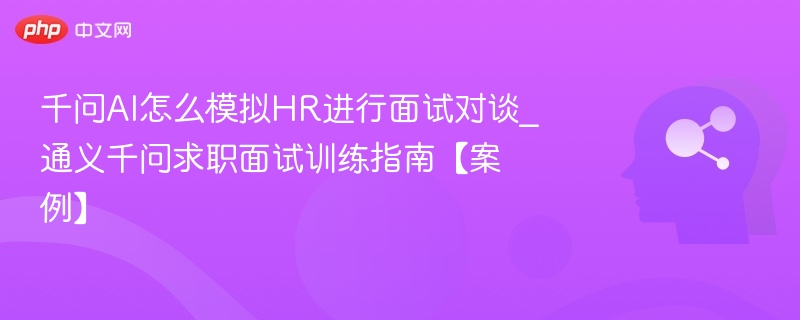 千问AI怎么模拟HR进行面试对谈_通义千问求职面试训练指南【案例】